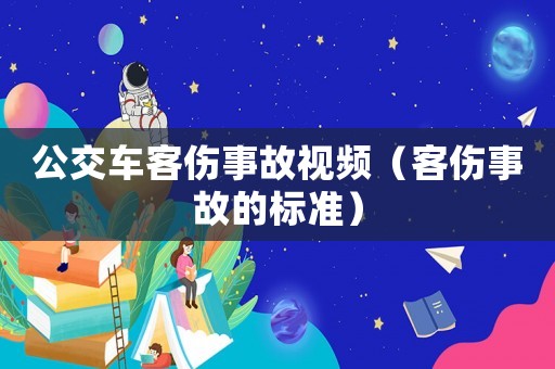 公交車客傷事故視頻（客傷事故的標(biāo)準(zhǔn)）