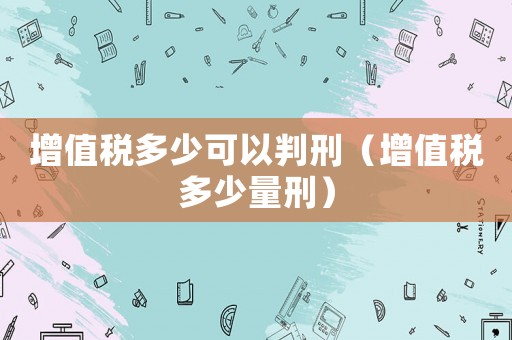 增值稅多少可以判刑（增值稅多少量刑）