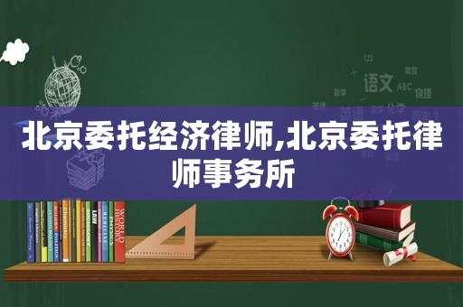 北京委托經(jīng)濟律師,北京委托律師事務(wù)所