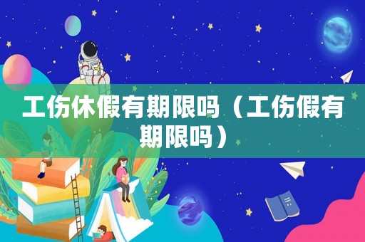 工傷休假有期限嗎（工傷假有期限嗎）