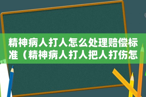 精神病人打人怎么處理賠償標(biāo)準(zhǔn)（精神病人打人把人打傷怎么定罪）