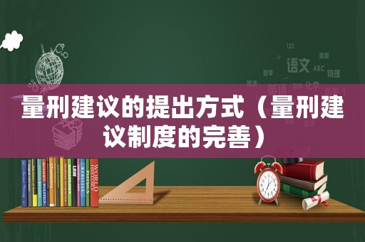量刑建議的提出方式（量刑建議制度的完善）