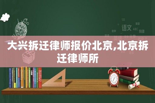 大興拆遷律師報價北京,北京拆遷律師所