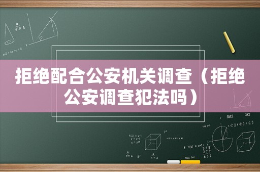 拒絕配合公安機關調(diào)查（拒絕公安調(diào)查犯法嗎）