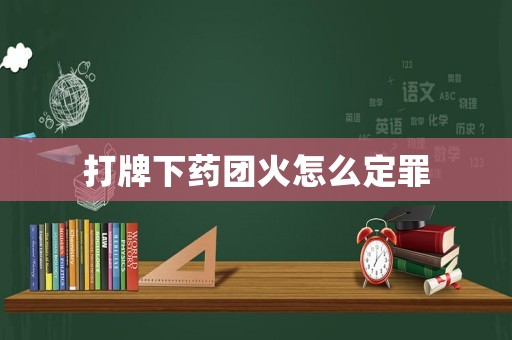 打牌下藥團火怎么定罪