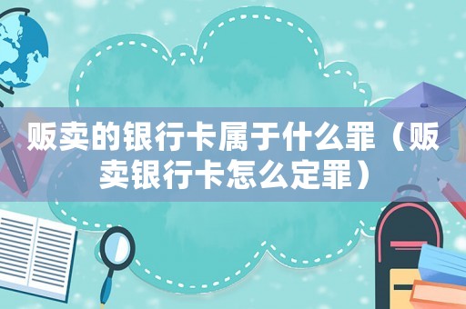販賣的銀行卡屬于什么罪（販賣銀行卡怎么定罪）