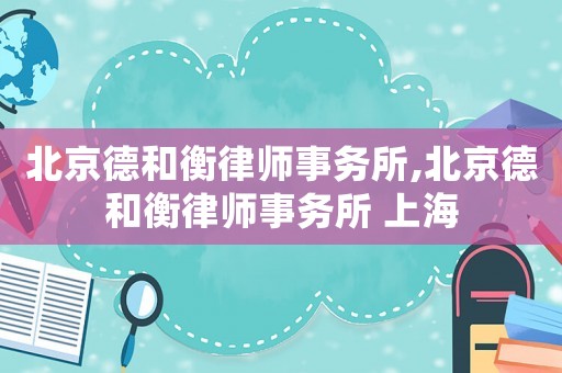 北京德和衡律師事務所,北京德和衡律師事務所 上海