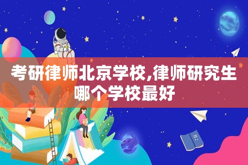 考研律師北京學(xué)校,律師研究生哪個(gè)學(xué)校最好