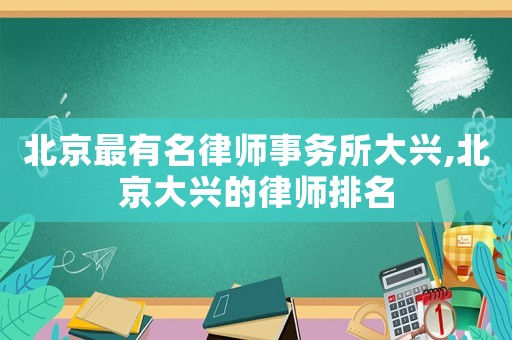 北京最有名律師事務所大興,北京大興的律師排名