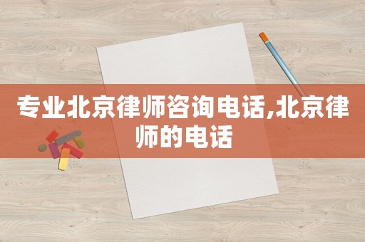 專(zhuān)業(yè)北京律師咨詢(xún)電話(huà),北京律師的電話(huà)