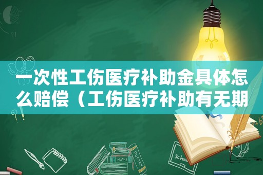 一次性工傷醫(yī)療補(bǔ)助金具體怎么賠償（工傷醫(yī)療補(bǔ)助有無期限）