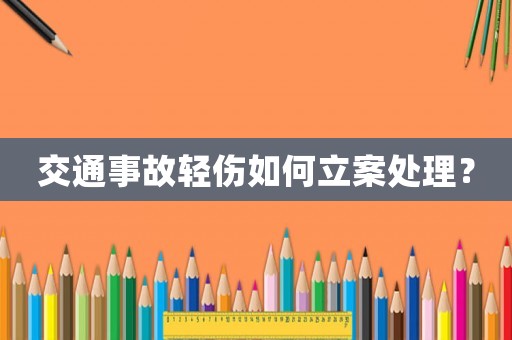 交通事故輕傷如何立案處理？