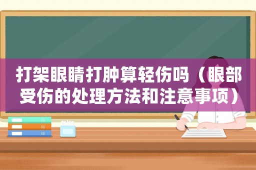 打架眼睛打腫算輕傷嗎（眼部受傷的處理方法和注意事項）