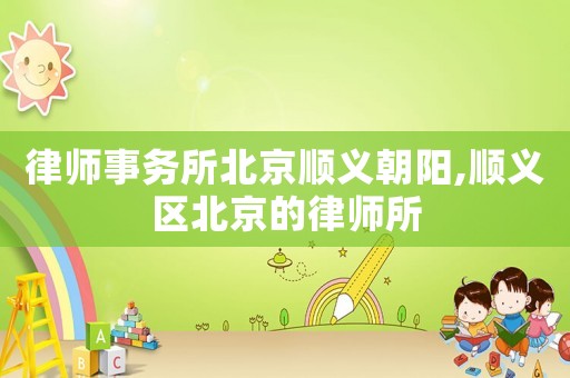律師事務(wù)所北京順義朝陽(yáng),順義區(qū)北京的律師所