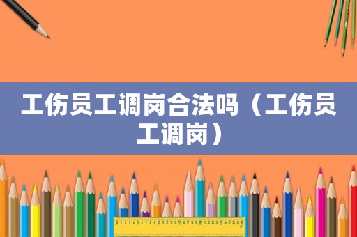 工傷員工調崗合法嗎（工傷員工調崗）