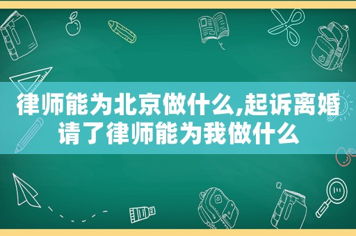 律師能為北京做什么,起訴離婚請了律師能為我做什么