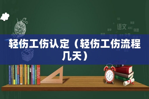 輕傷工傷認定（輕傷工傷流程幾天）