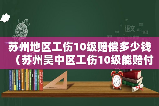 蘇州地區工傷10級賠償多少錢（蘇州吳中區工傷10級能賠付多少錢）