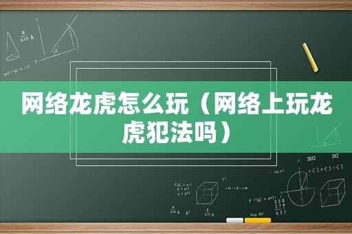 網絡龍虎怎么玩（網絡上玩龍虎犯法嗎）