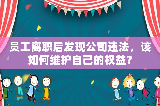 員工離職后發現公司違法，該如何維護自己的權益？