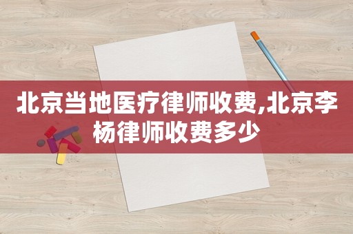 北京當(dāng)?shù)蒯t(yī)療律師收費(fèi),北京李楊律師收費(fèi)多少