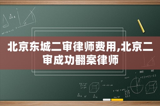 北京東城二審律師費用,北京二審成功翻案律師