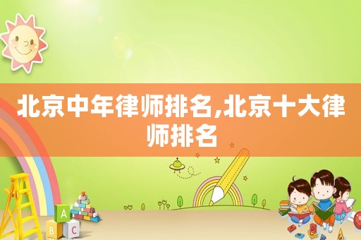 北京中年律師排名,北京十大律師排名