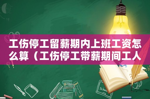 工傷停工留薪期內(nèi)上班工資怎么算（工傷停工帶薪期間工人啥時(shí)候上班）