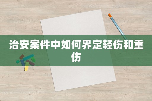 治安案件中如何界定輕傷和重傷