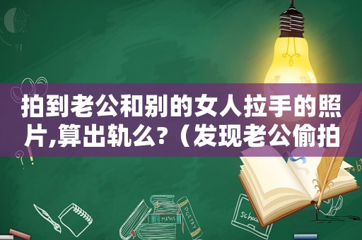 拍到老公和別的女人拉手的照片,算出軌么?（發(fā)現(xiàn)老公偷拍別人洗澡怎么定罪）