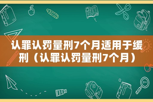 認罪認罰量刑7個月適用于緩刑（認罪認罰量刑7個月）