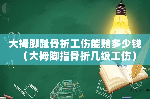 大拇腳趾骨折工傷能賠多少錢（大拇腳指骨折幾級工傷）