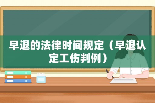 早退的法律時間規定（早退認定工傷判例）