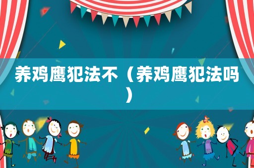 養(yǎng)雞鷹犯法不（養(yǎng)雞鷹犯法嗎）
