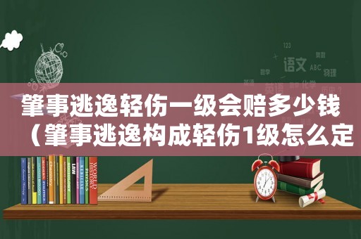 肇事逃逸輕傷一級會賠多少錢（肇事逃逸構成輕傷1級怎么定罪）