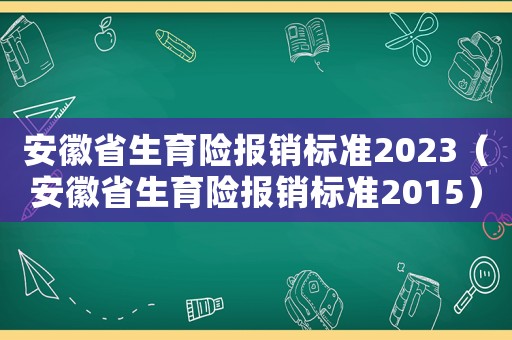 安徽省生育險報銷標準2023（安徽省生育險報銷標準2015）