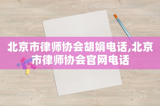 北京市律師協(xié)會(huì)胡娟電話,北京市律師協(xié)會(huì)官網(wǎng)電話