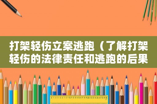 打架輕傷立案逃跑（了解打架輕傷的法律責任和逃跑的后果）