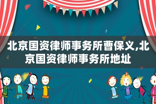 北京國資律師事務所曹保義,北京國資律師事務所地址