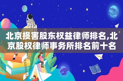 北京損害股東權益律師排名,北京股權律師事務所排名前十名