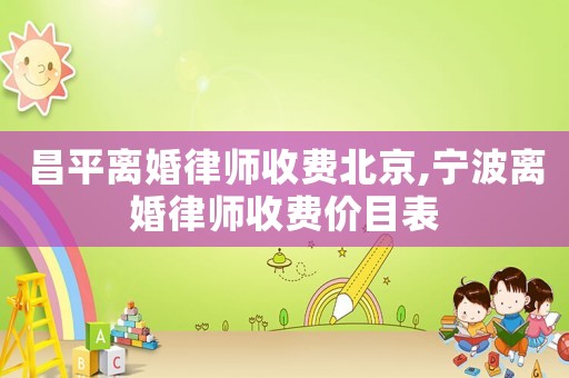 昌平離婚律師收費北京,寧波離婚律師收費價目表
