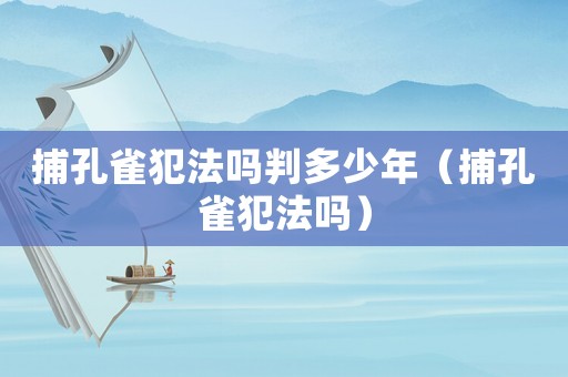 捕孔雀犯法嗎判多少年（捕孔雀犯法嗎）
