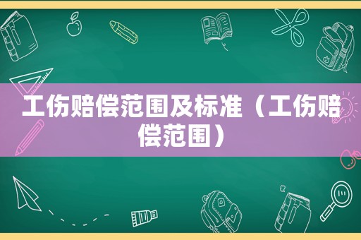 工傷賠償范圍及標(biāo)準(zhǔn)（工傷賠償范圍）
