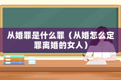 從婚罪是什么罪（從婚怎么定罪離婚的女人）