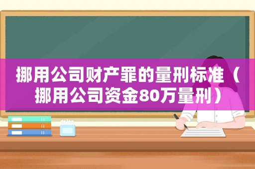 挪用公司財產罪的量刑標準（挪用公司資金80萬量刑）