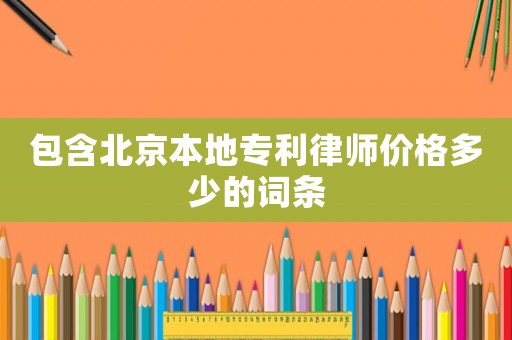 包含北京本地專利律師價格多少的詞條