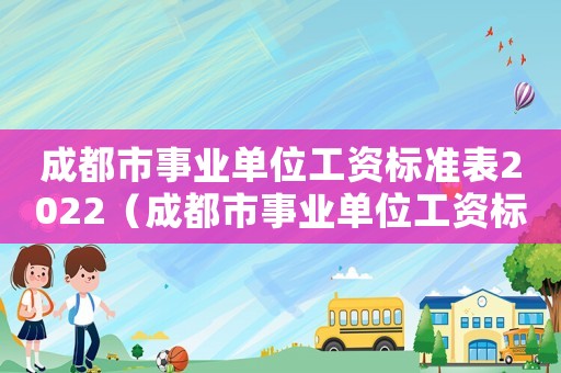 成都市事業單位工資標準表2022（成都市事業單位工資標準）