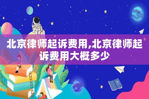 北京律師起訴費用,北京律師起訴費用大概多少