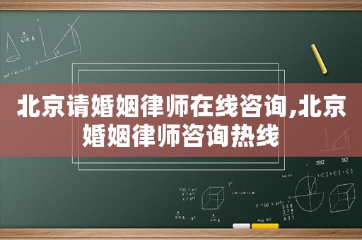 北京請婚姻律師在線咨詢,北京婚姻律師咨詢熱線