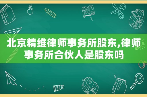 北京精維律師事務所股東,律師事務所合伙人是股東嗎